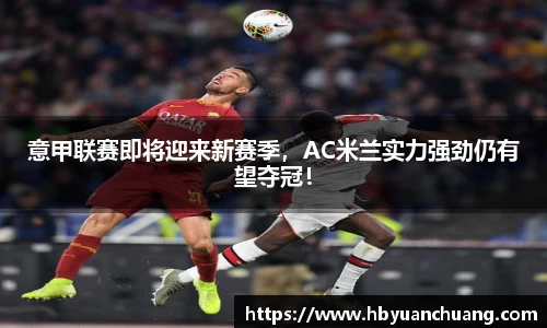 意甲联赛即将迎来新赛季，AC米兰实力强劲仍有望夺冠！