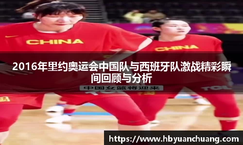 2016年里约奥运会中国队与西班牙队激战精彩瞬间回顾与分析