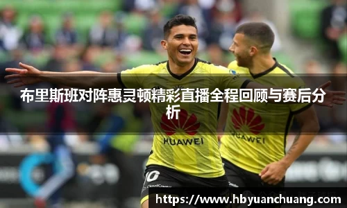 布里斯班对阵惠灵顿精彩直播全程回顾与赛后分析