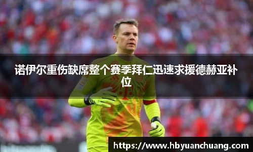诺伊尔重伤缺席整个赛季拜仁迅速求援德赫亚补位