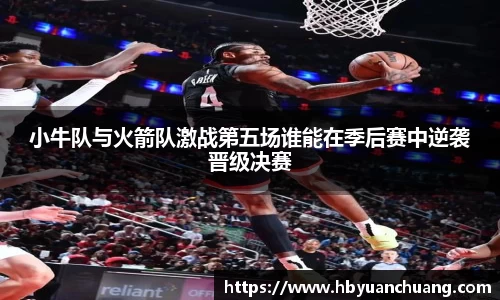 小牛队与火箭队激战第五场谁能在季后赛中逆袭晋级决赛