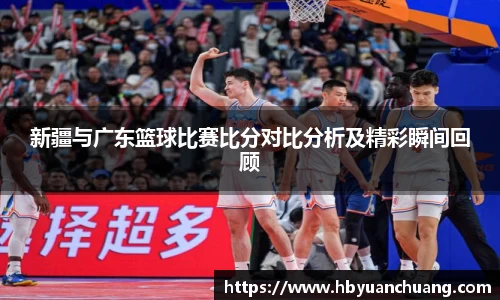 新疆与广东篮球比赛比分对比分析及精彩瞬间回顾