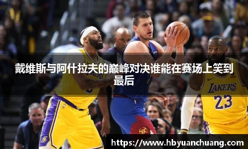 戴维斯与阿什拉夫的巅峰对决谁能在赛场上笑到最后