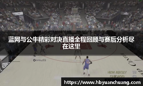 蓝网与公牛精彩对决直播全程回顾与赛后分析尽在这里