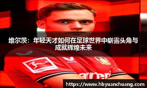 维尔茨：年轻天才如何在足球世界中崭露头角与成就辉煌未来