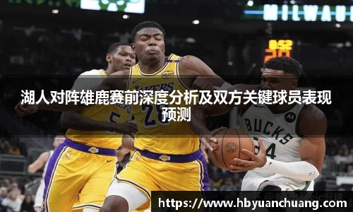 湖人对阵雄鹿赛前深度分析及双方关键球员表现预测