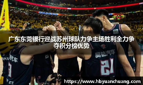 广东东莞银行迎战苏州球队力争主场胜利全力争夺积分榜优势