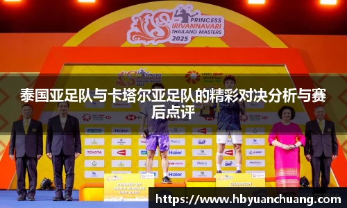泰国亚足队与卡塔尔亚足队的精彩对决分析与赛后点评