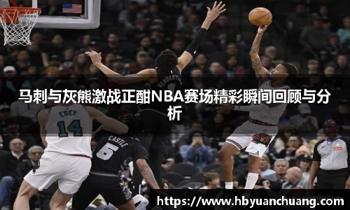 马刺与灰熊激战正酣NBA赛场精彩瞬间回顾与分析